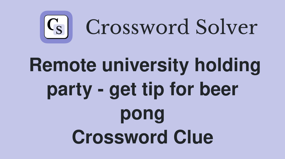 Remote university holding party - get tip for beer pong Crossword Clue