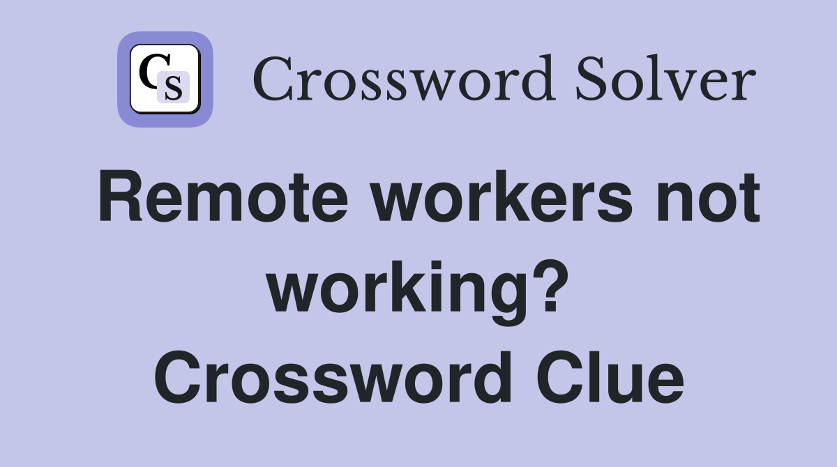 Remote workers not working? Crossword Clue