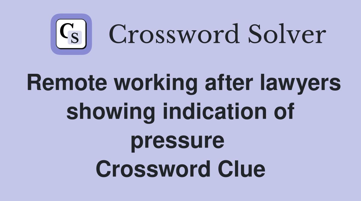 Remote working after lawyers showing indication of pressure  Crossword Clue
