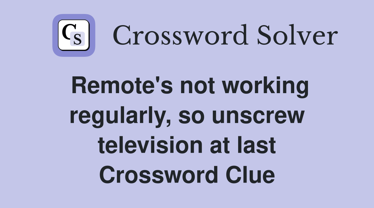 Remote's not working regularly, so unscrew television at last Crossword Clue