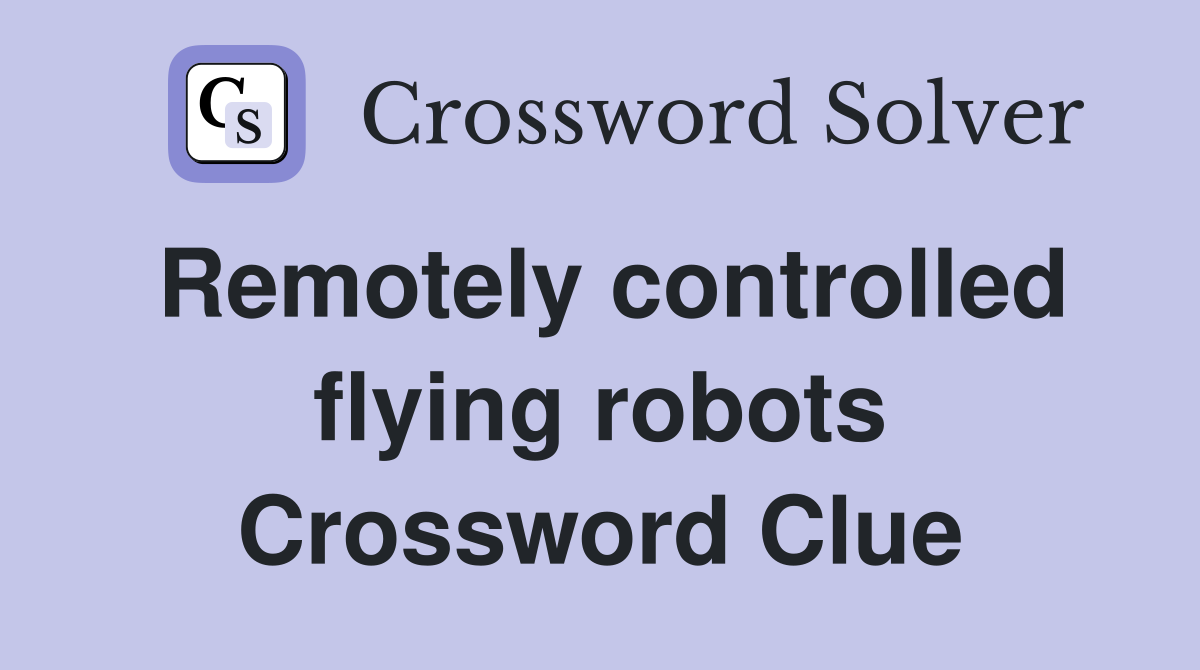 Remotely controlled flying robots Crossword Clue