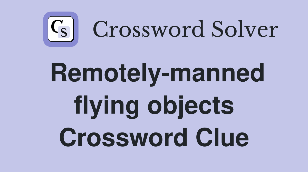 Remotely-manned flying objects Crossword Clue