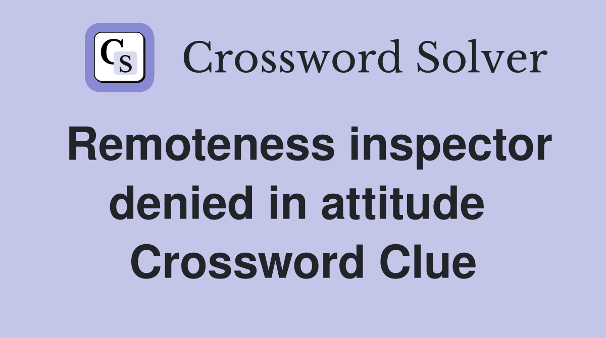Remoteness inspector denied in attitude  Crossword Clue