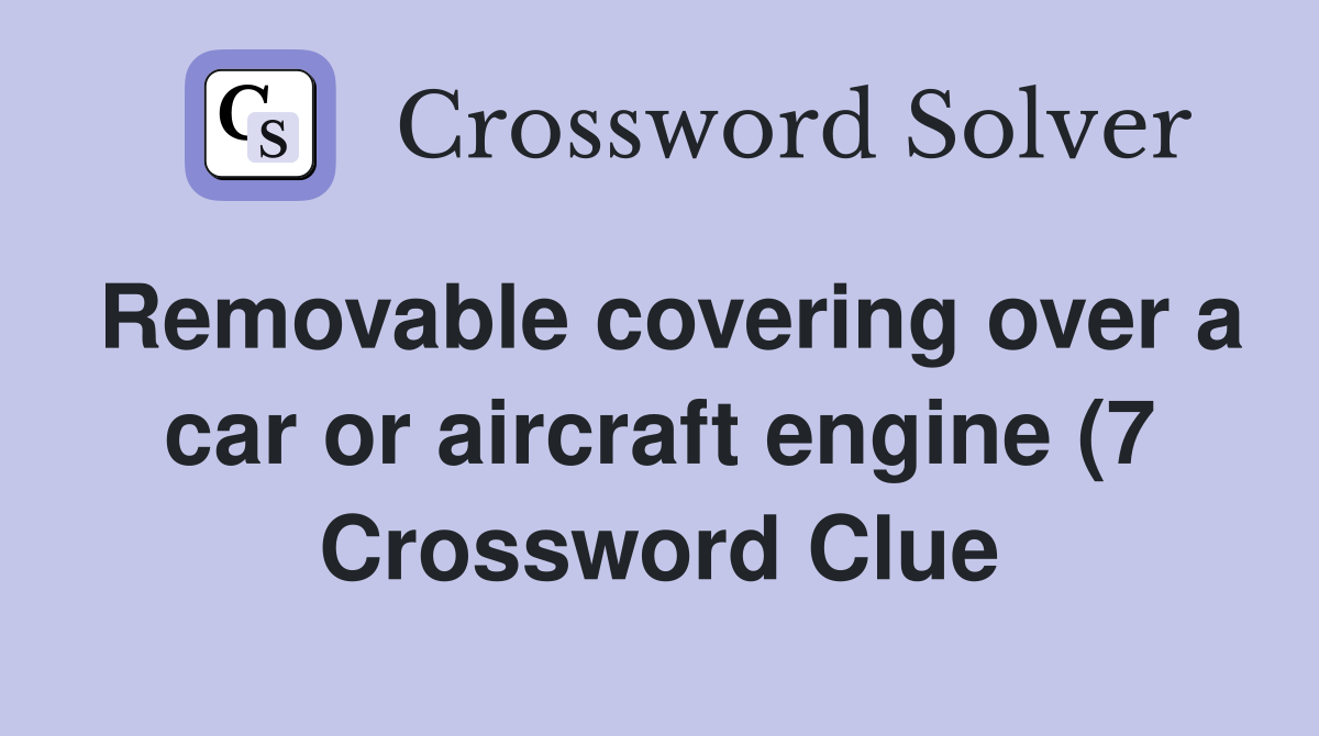 Removable covering over a car or aircraft engine (7) Crossword Clue Removable covering over a car or aircraft engine (7) Crossword Clue