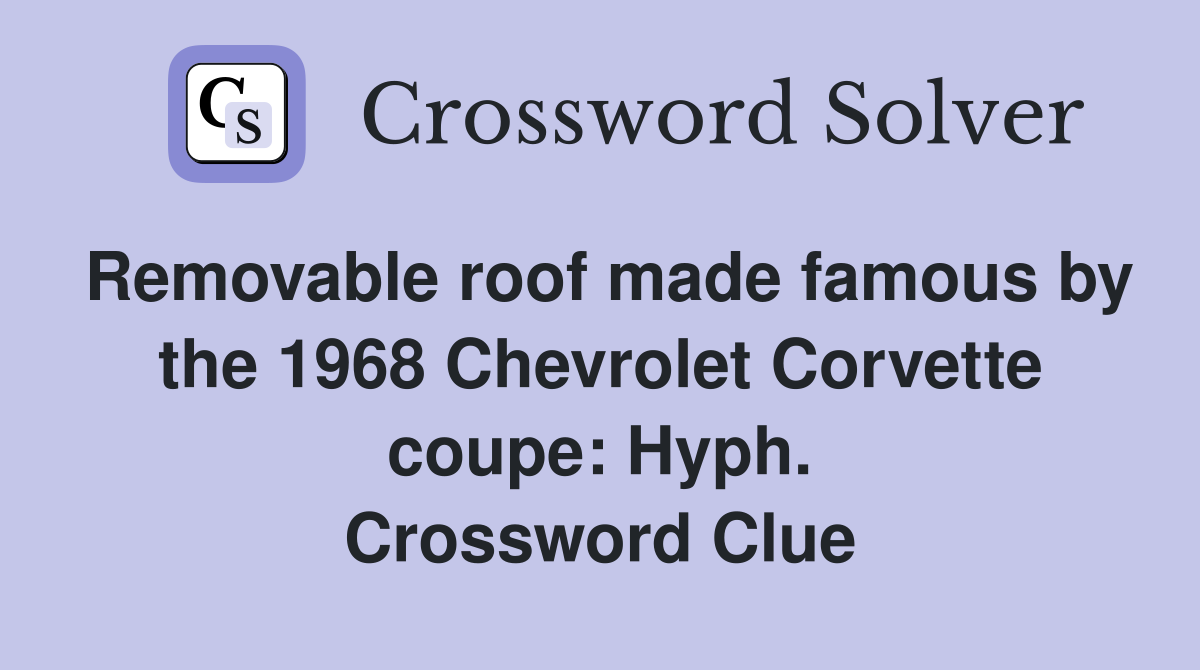 Removable roof made famous by the 1968 Chevrolet Corvette coupe: Hyph. Crossword Clue