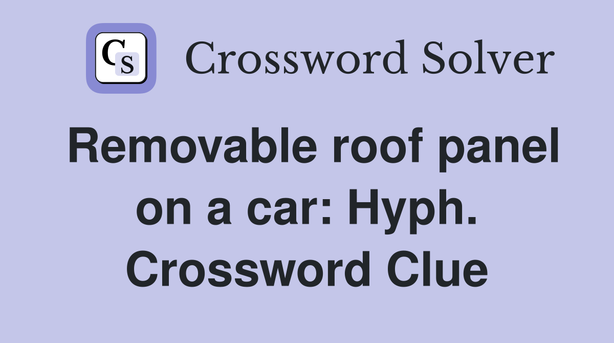 Removable roof panel on a car: Hyph. Crossword Clue