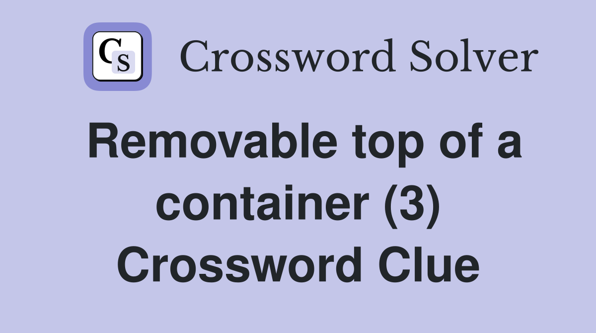 Removable top of a container (3) Crossword Clue
