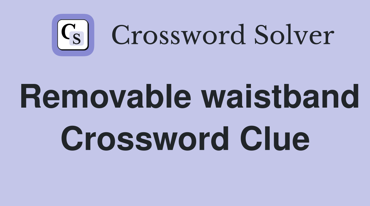 Removable waistband Crossword Clue