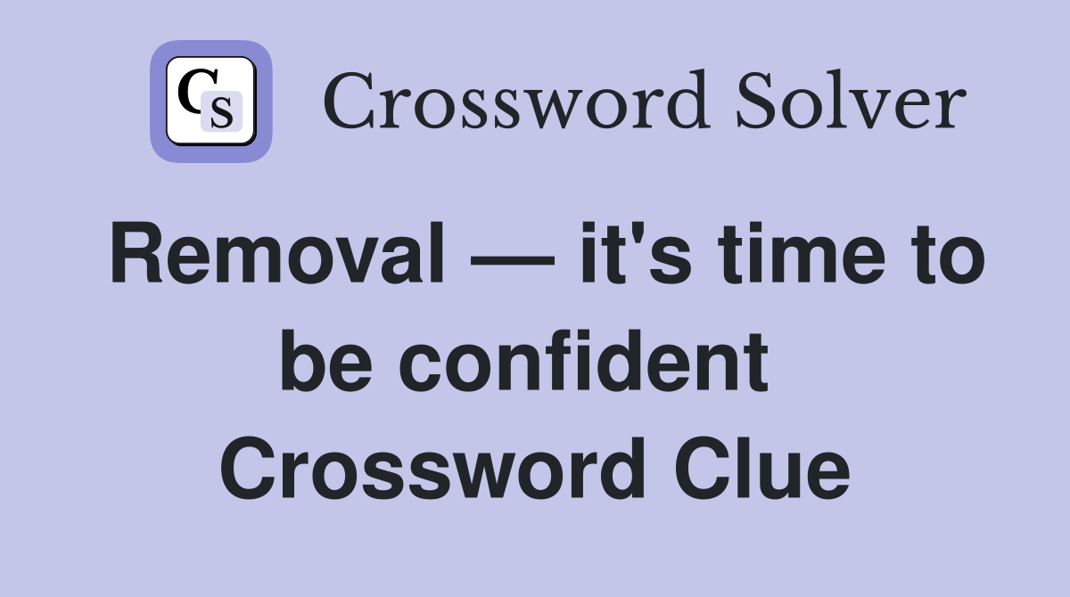 Removal — it's time to be confident  Crossword Clue