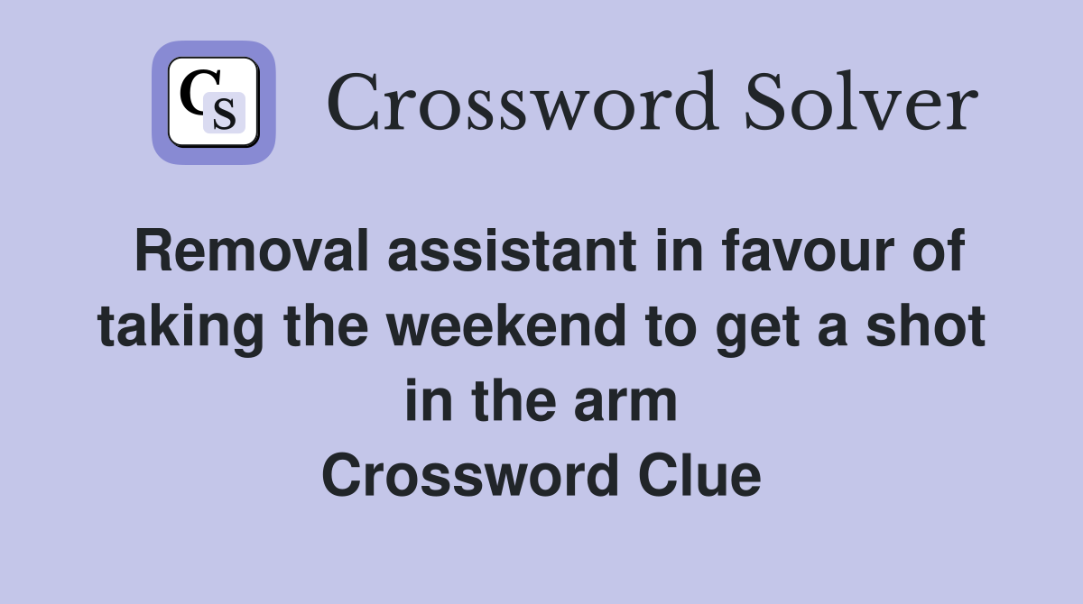 Removal assistant in favour of taking the weekend to get a shot in the arm Crossword Clue