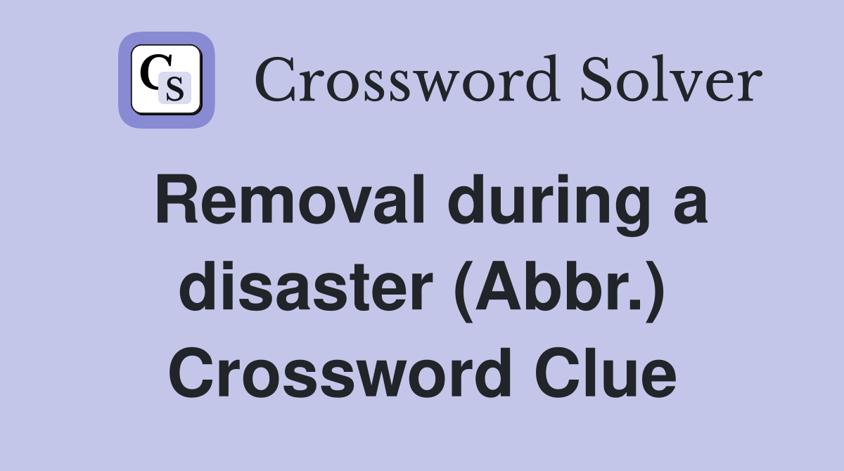 Removal during a disaster (Abbr.) Crossword Clue