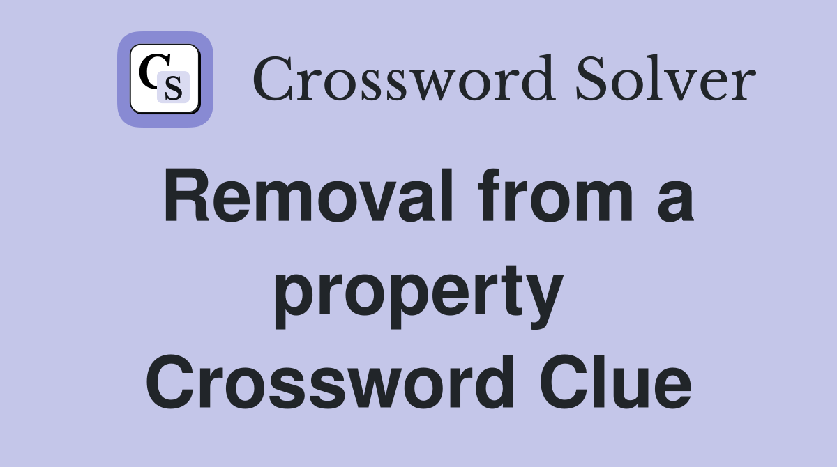 Removal from a property Crossword Clue