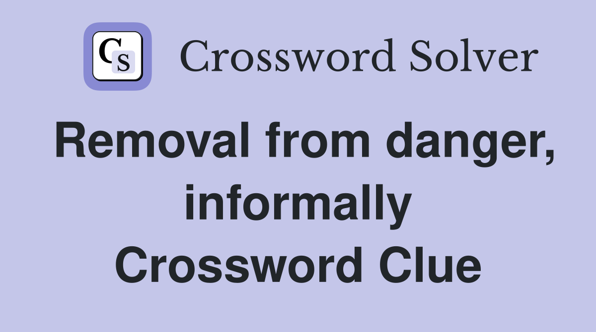 Removal from danger, informally Crossword Clue