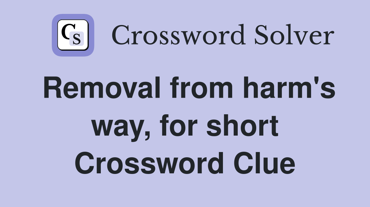 Removal from harm's way, for short Crossword Clue
