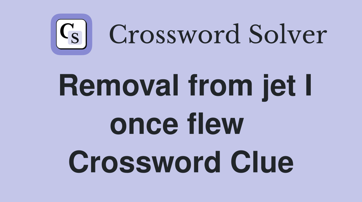 Removal from jet I once flew  Crossword Clue