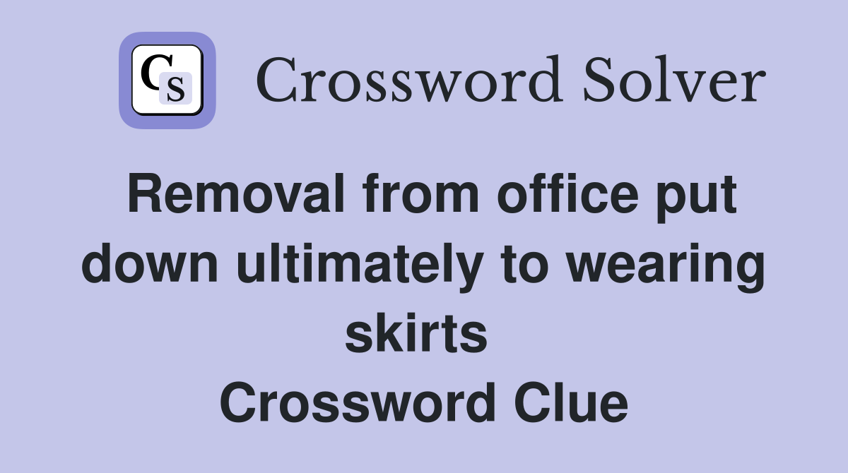 Removal from office put down ultimately to wearing skirts  Crossword Clue
