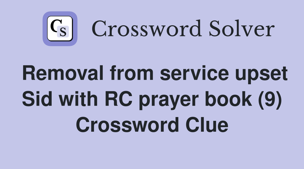 Removal from service upset Sid with RC prayer book (9) Crossword Clue