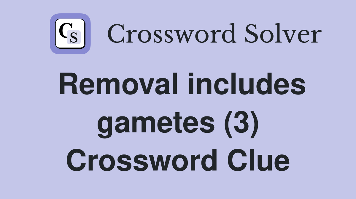 Removal includes gametes (3) Crossword Clue