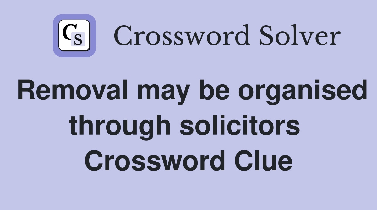Removal may be organised through solicitors  Crossword Clue