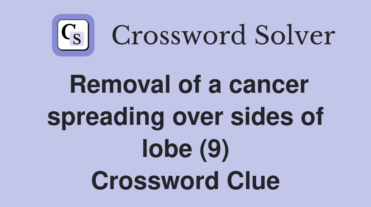 Removal of a cancer spreading over sides of lobe (9) Crossword Clue