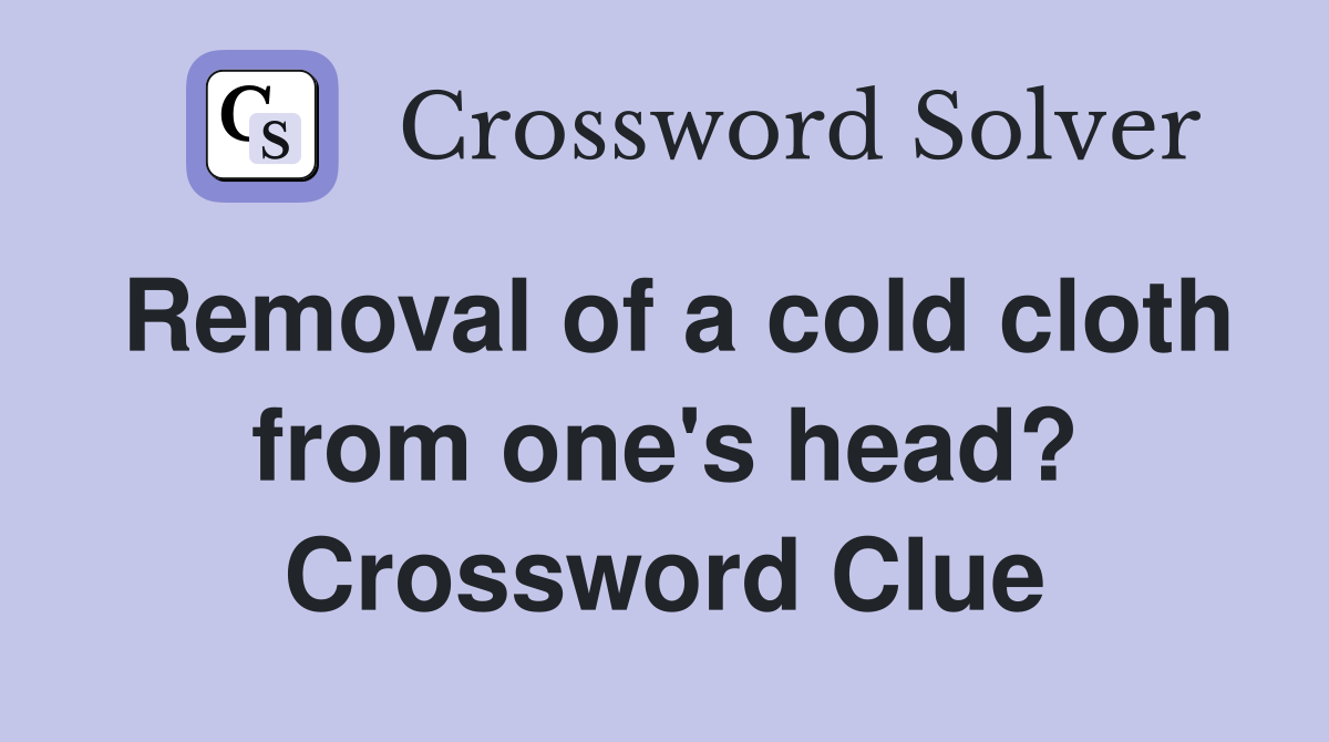 Removal of a cold cloth from one's head? Crossword Clue