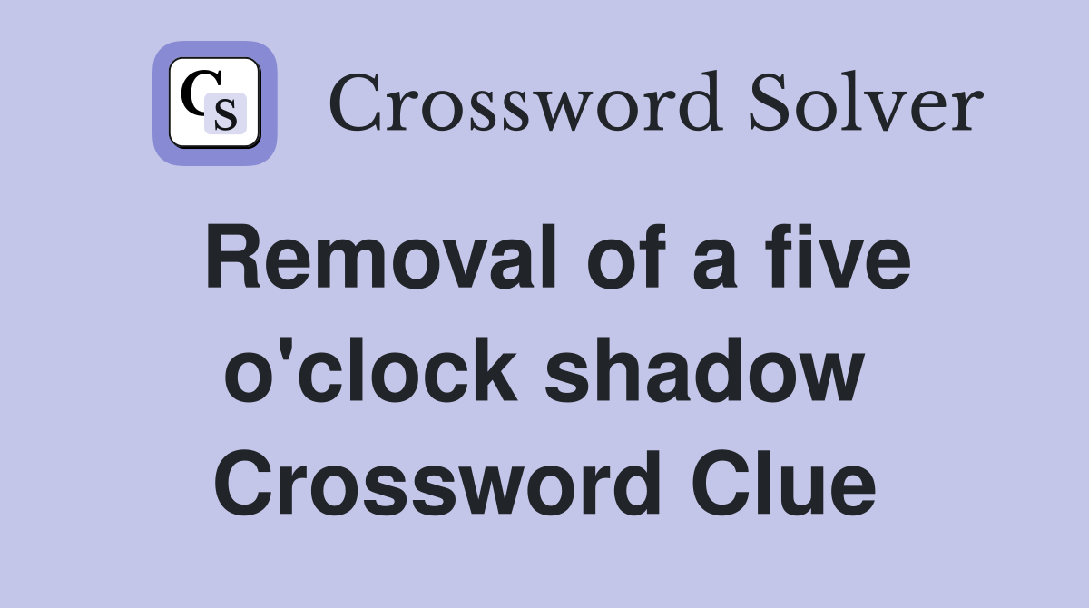 Removal of a five o'clock shadow Crossword Clue