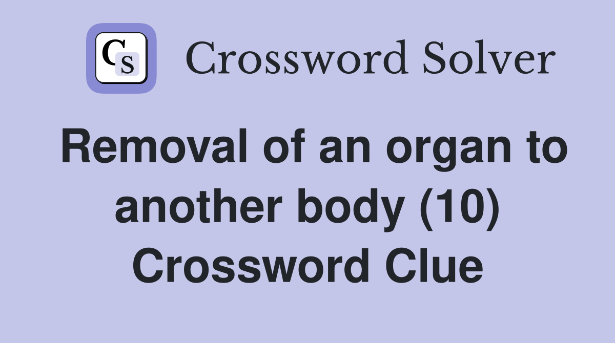 Removal of an organ to another body (10) Crossword Clue