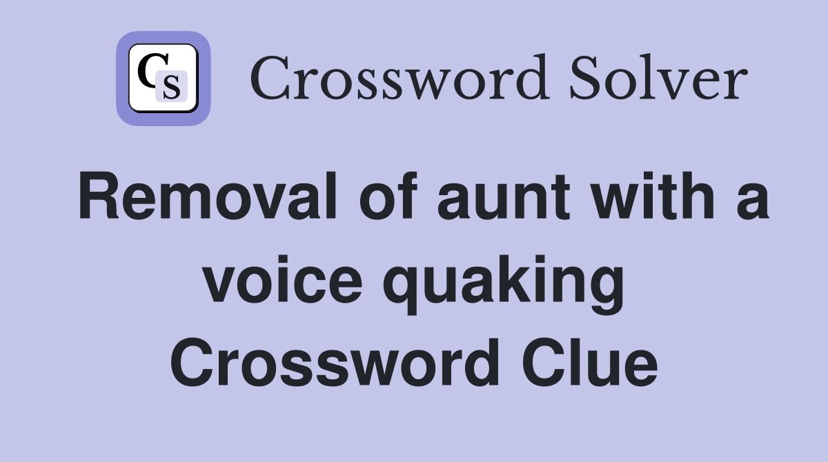 Removal of aunt with a voice quaking Crossword Clue