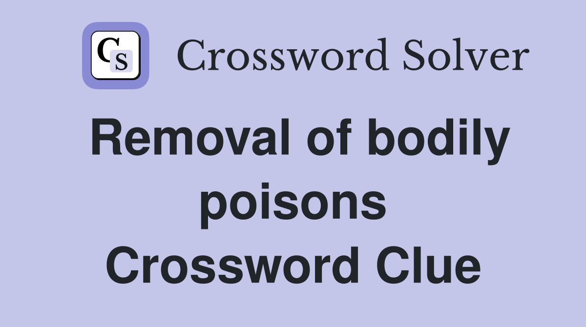 Removal of bodily poisons Crossword Clue