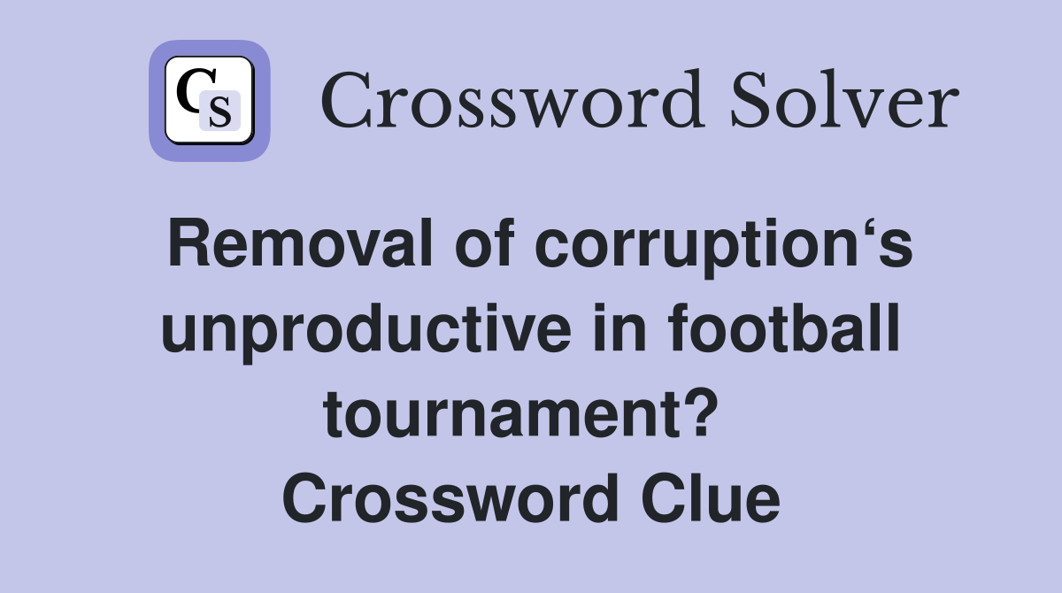 Removal of corruption‘s unproductive in football tournament?  Crossword Clue
