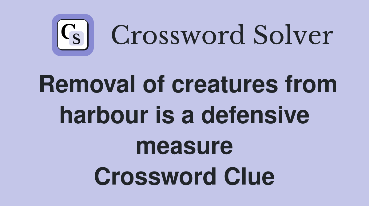 Removal of creatures from harbour is a defensive measure Crossword Clue