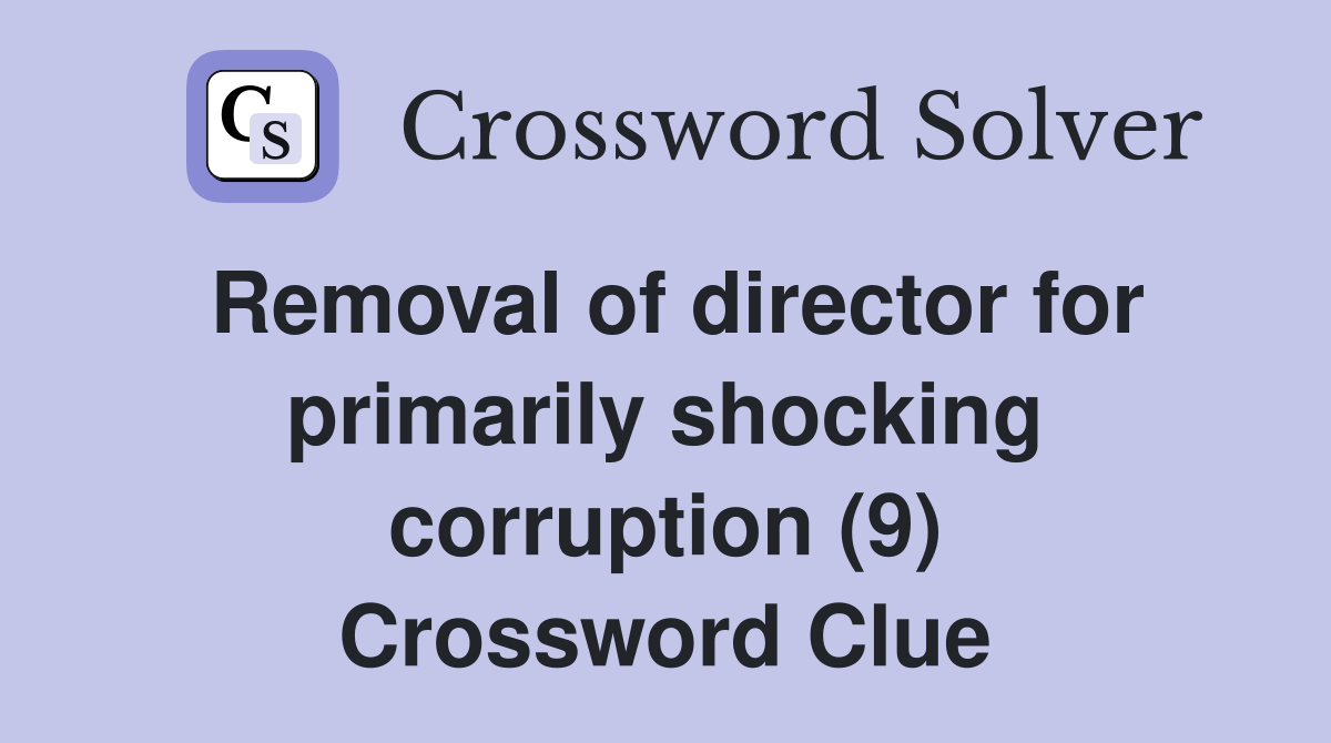 Removal of director for primarily shocking corruption (9) Crossword Clue
