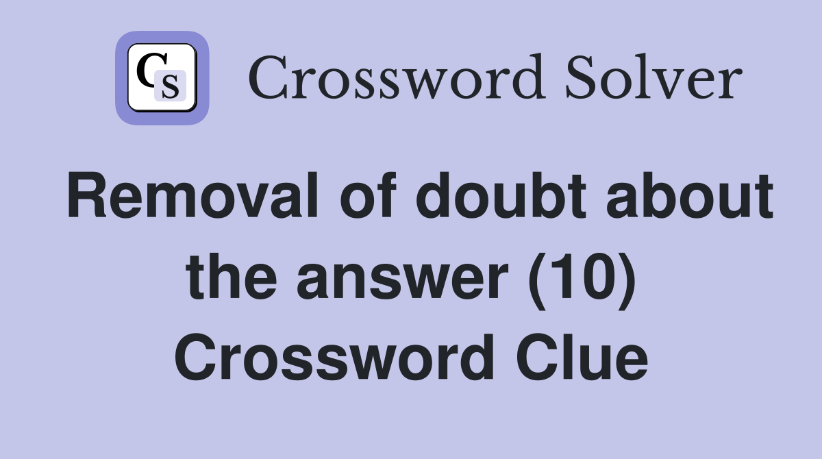 Removal of doubt about the answer (10) Crossword Clue