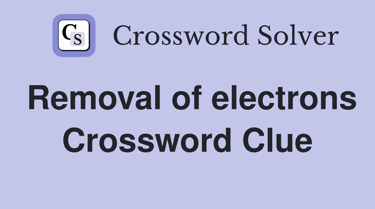 Removal of electrons Crossword Clue