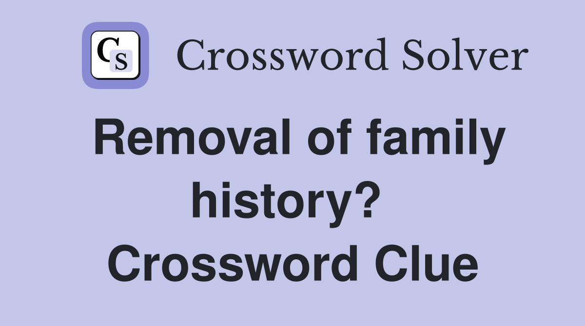 Removal of family history?  Crossword Clue