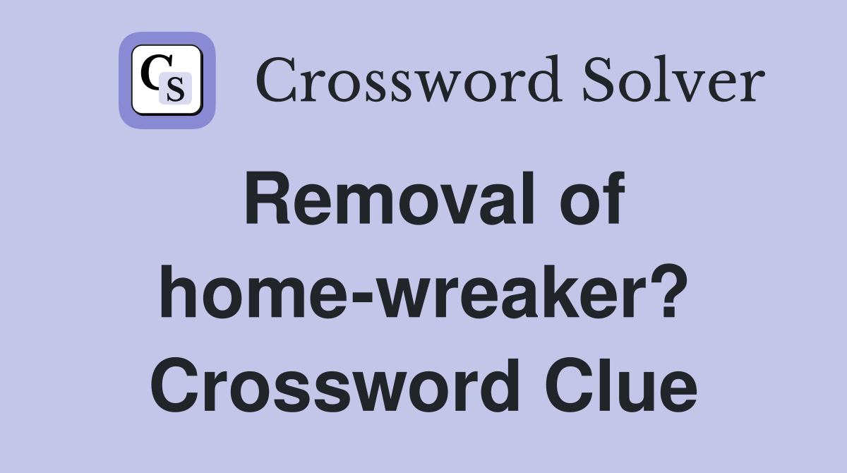 Removal of home-wreaker? Crossword Clue