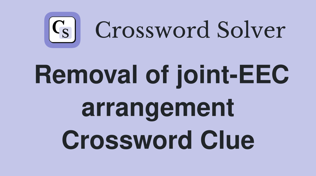Removal of joint-EEC arrangement Crossword Clue