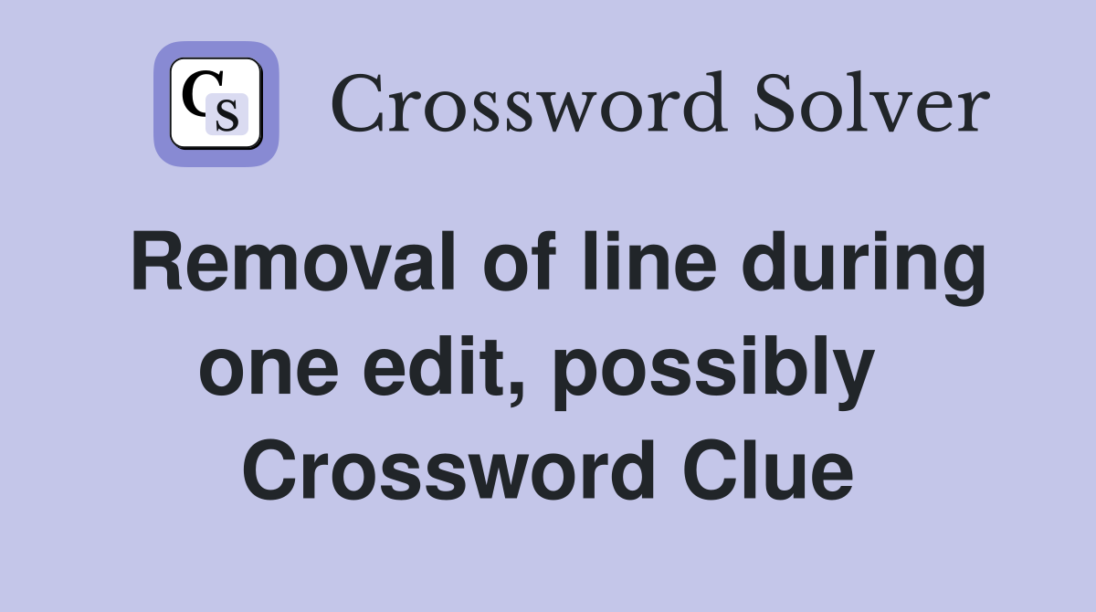 Removal of line during one edit, possibly  Crossword Clue
