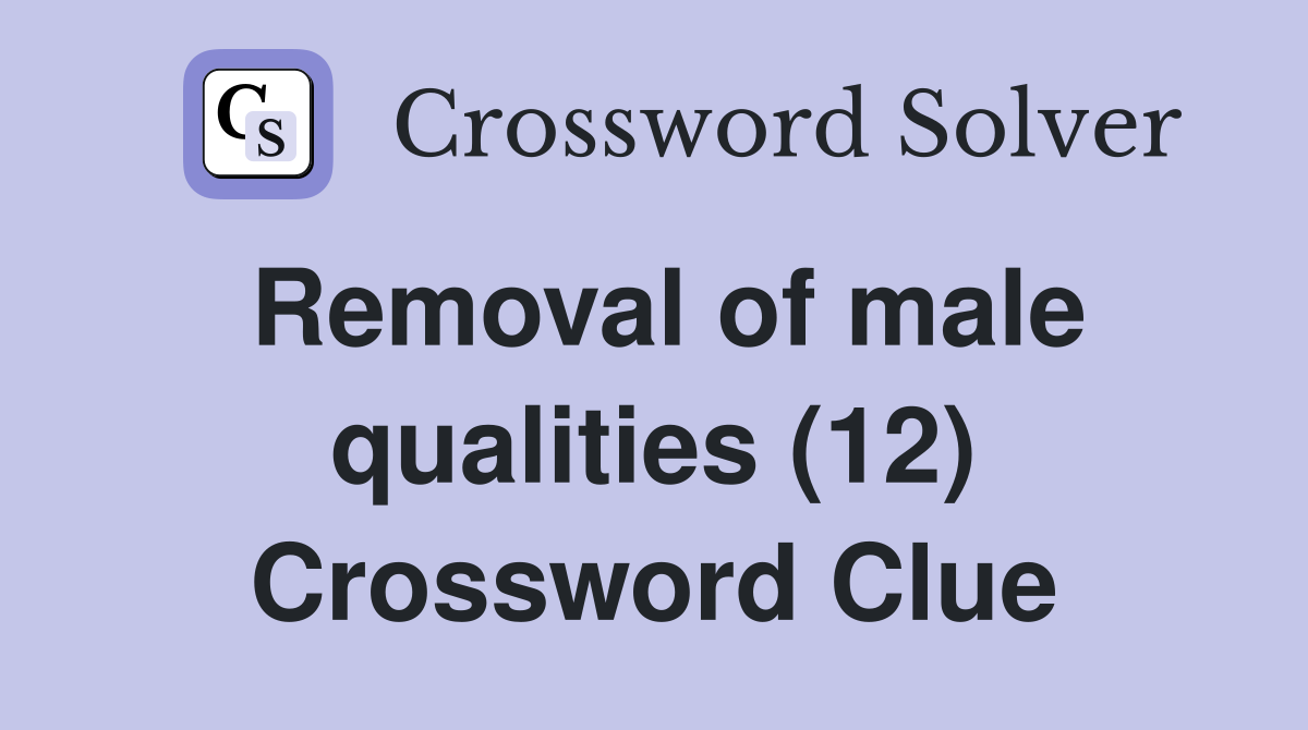 Removal of male qualities (12) Crossword Clue