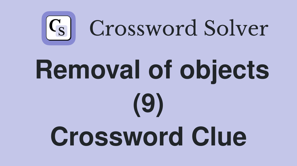 Removal of objects (9) Crossword Clue