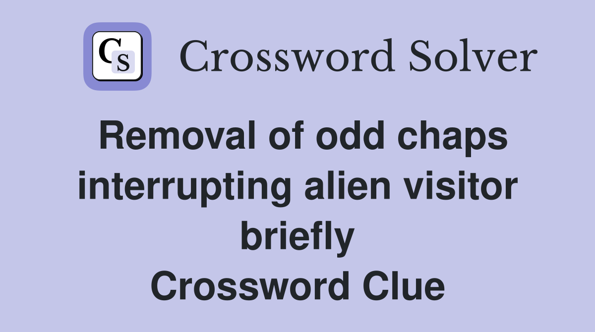Removal of odd chaps interrupting alien visitor briefly Crossword Clue