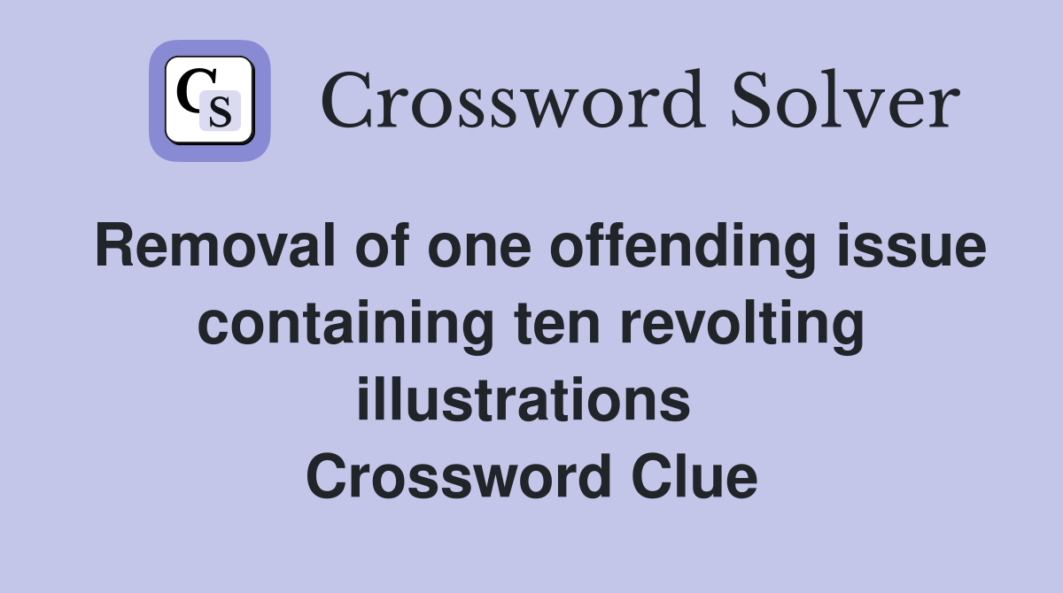 Removal of one offending issue containing ten revolting illustrations  Crossword Clue