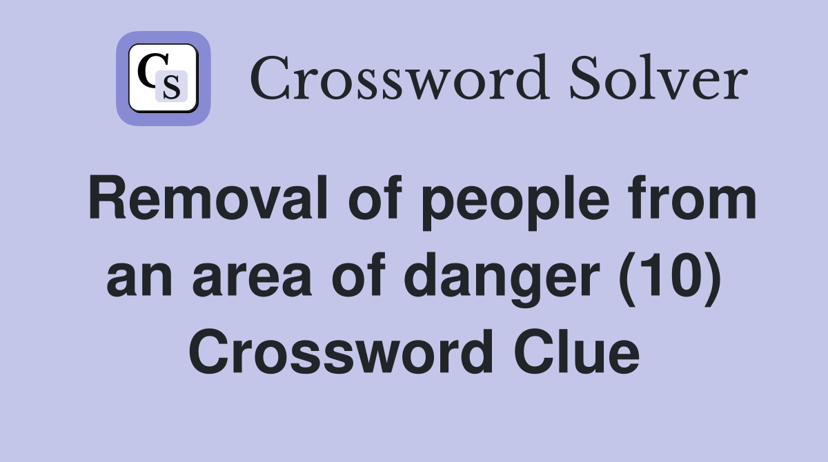 Removal of people from an area of danger (10) Crossword Clue