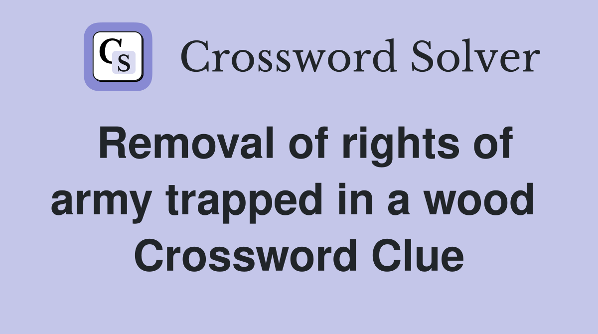Removal of rights of army trapped in a wood  Crossword Clue