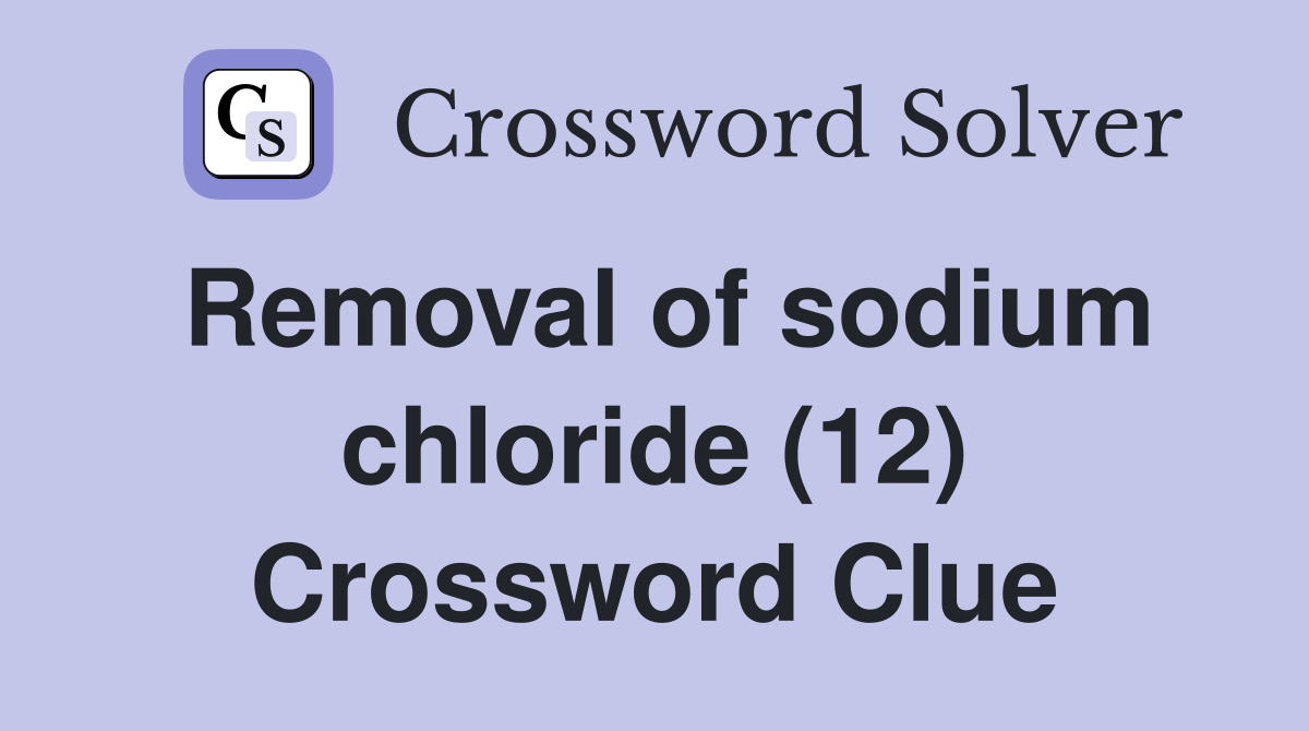 Removal of sodium chloride (12) Crossword Clue