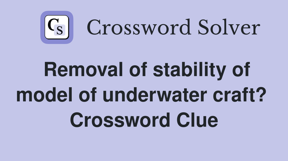 Removal of stability of model of underwater craft?  Crossword Clue