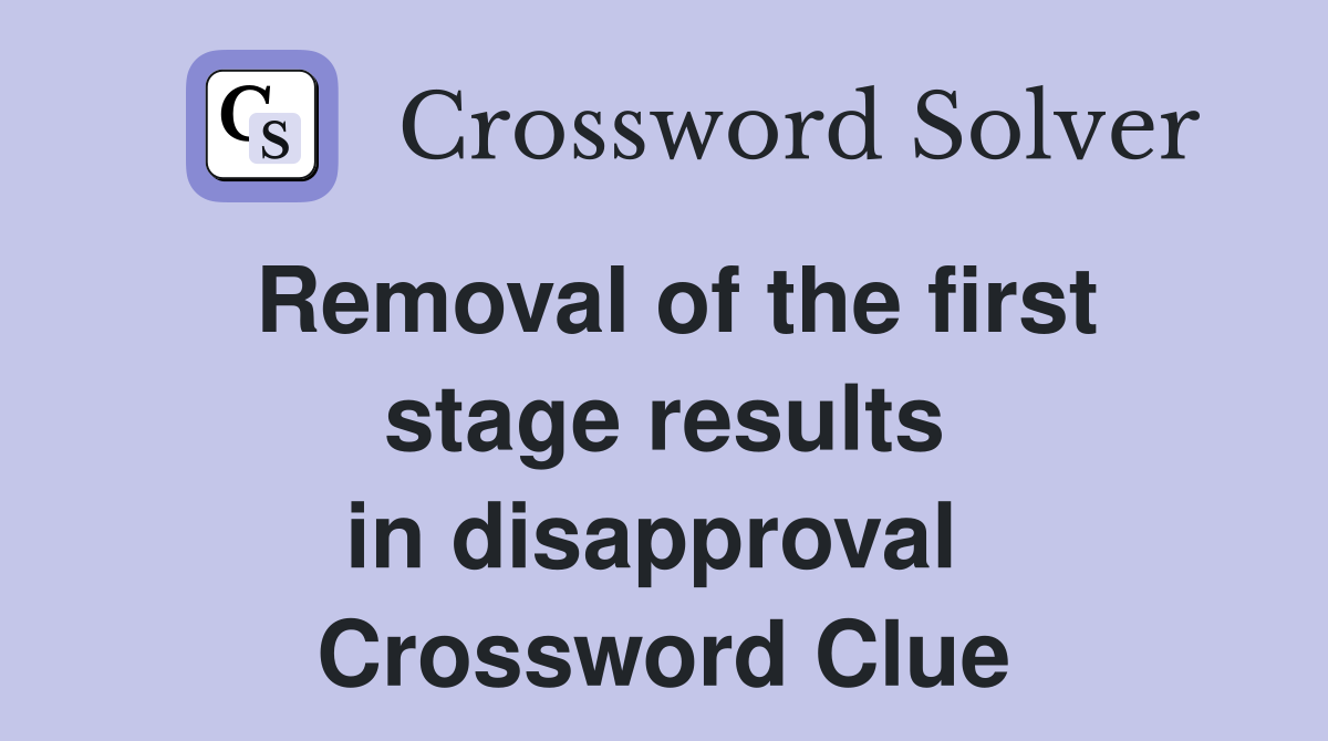 Removal of the first stage results in disapproval  Crossword Clue