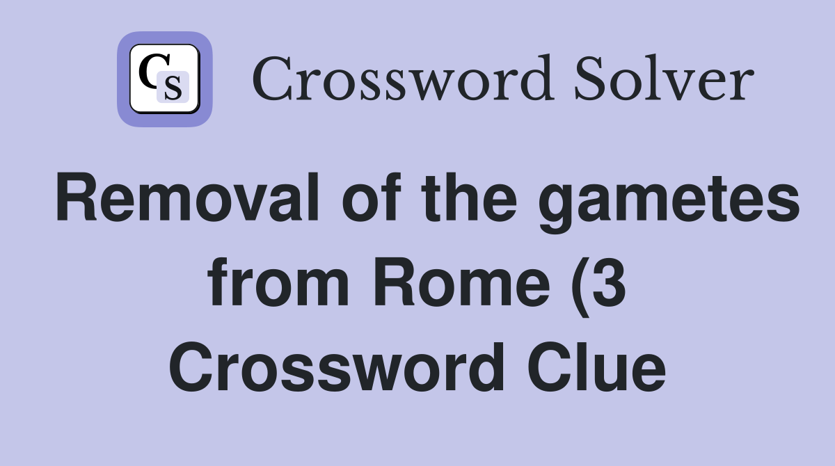 Removal of the gametes from Rome (3) Crossword Clue Answers Removal of the gametes from Rome (3) Crossword Clue Answers