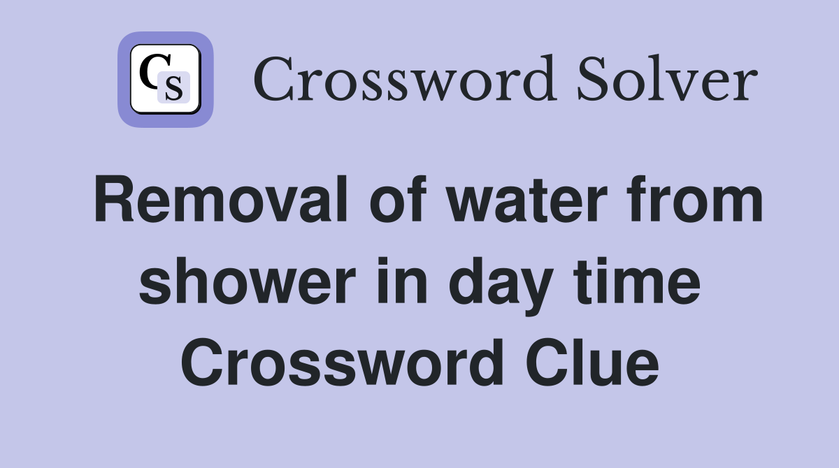 Removal of water from shower in day time Crossword Clue
