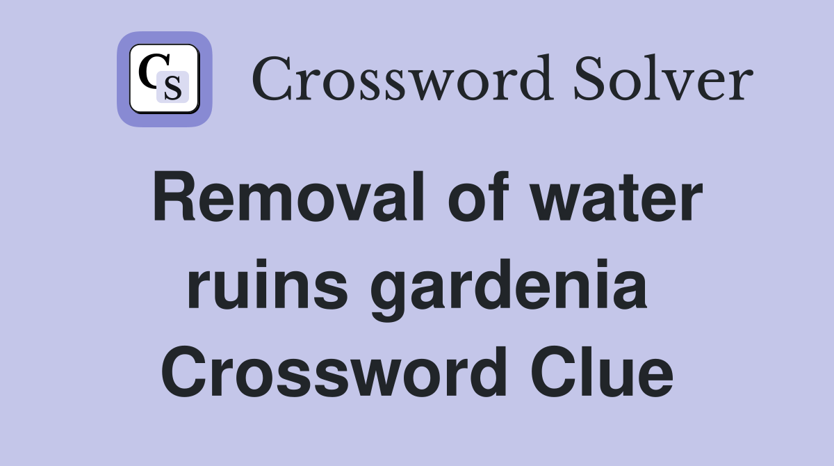 Removal of water ruins gardenia Crossword Clue